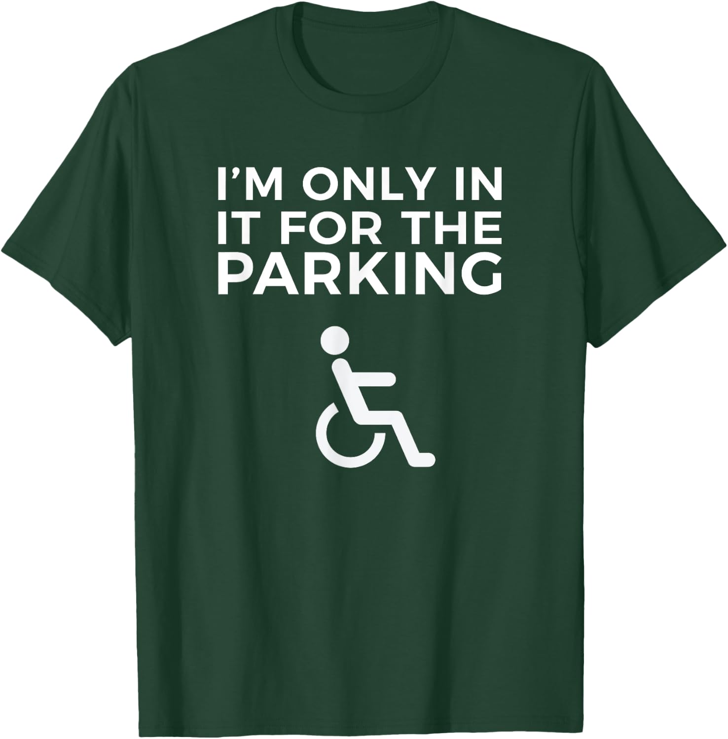 Wheelchair Funny IM ONLY IN IT FOR THE PARKING T-Shirt - T-Shirt | Forest