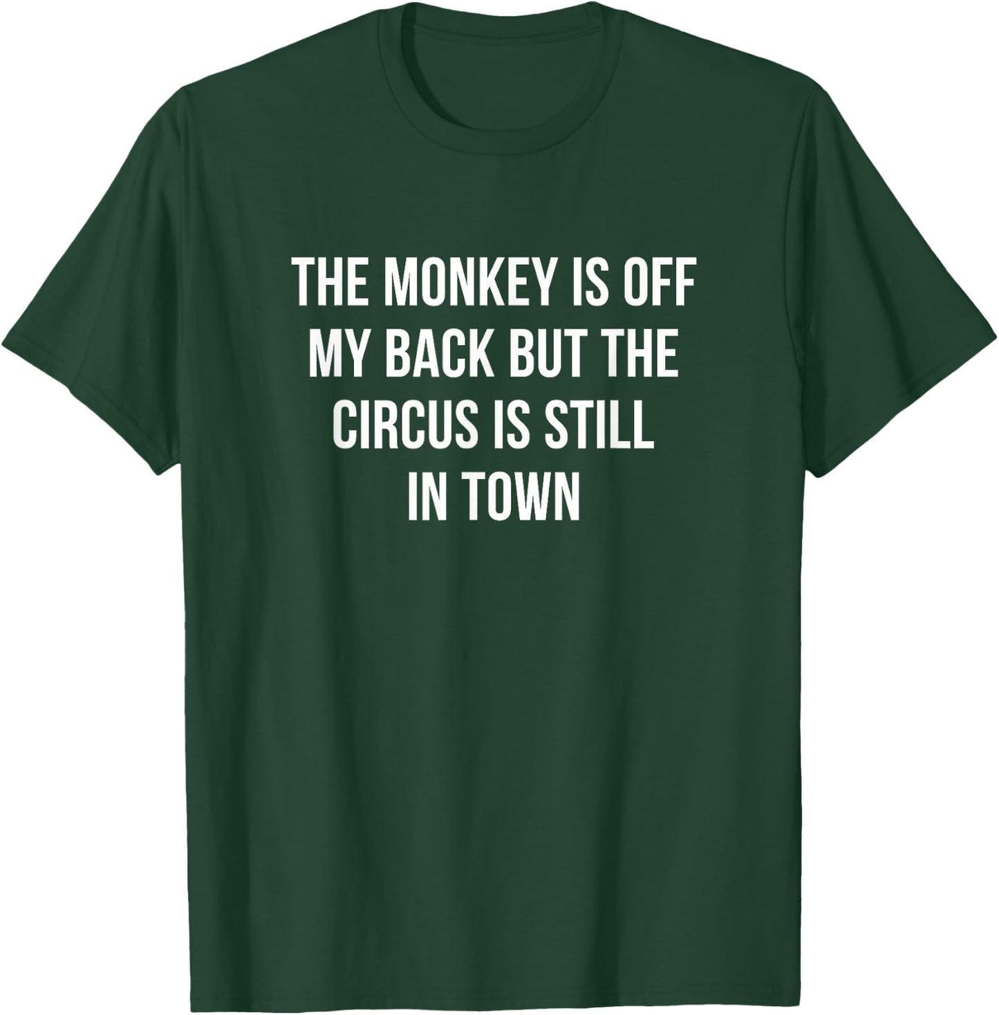 The Monkey Is Off My Back But The Circus Is Still In Town T-Shirt - T-Shirt | Forest
