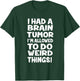 I Had A Brain Tumor Im Allowed To Do Weird Things T-Shirt - T-Shirt | Forest