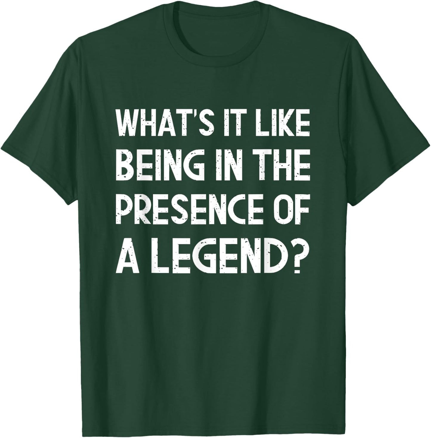 What's It Like Being In The Presence Of A Legend? Funny Ego T-Shirt - T-Shirt | Forest