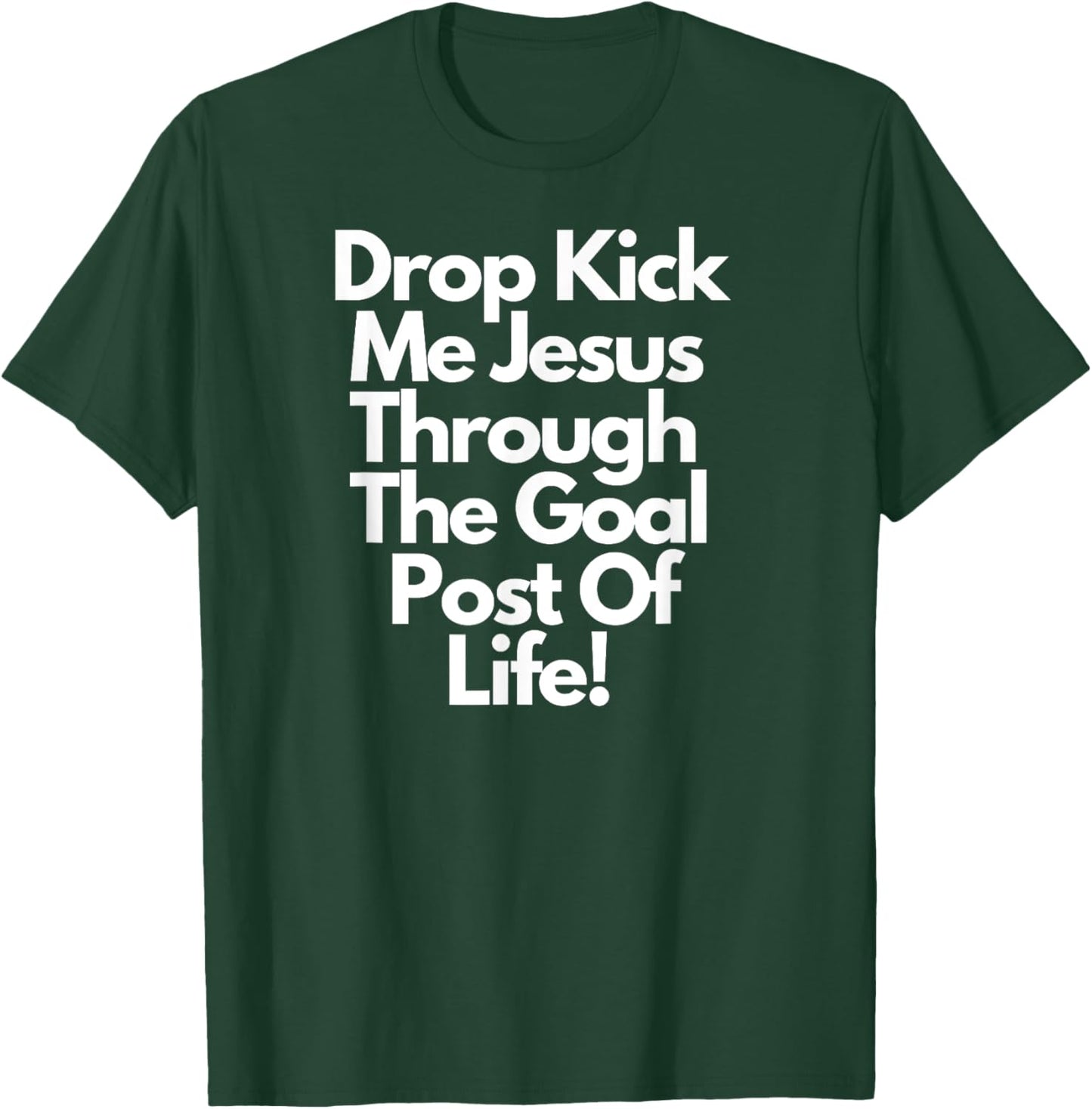 "DropKick me, Jesus, Through the Goal Post of life." T-Shirt - T-Shirt | Forest