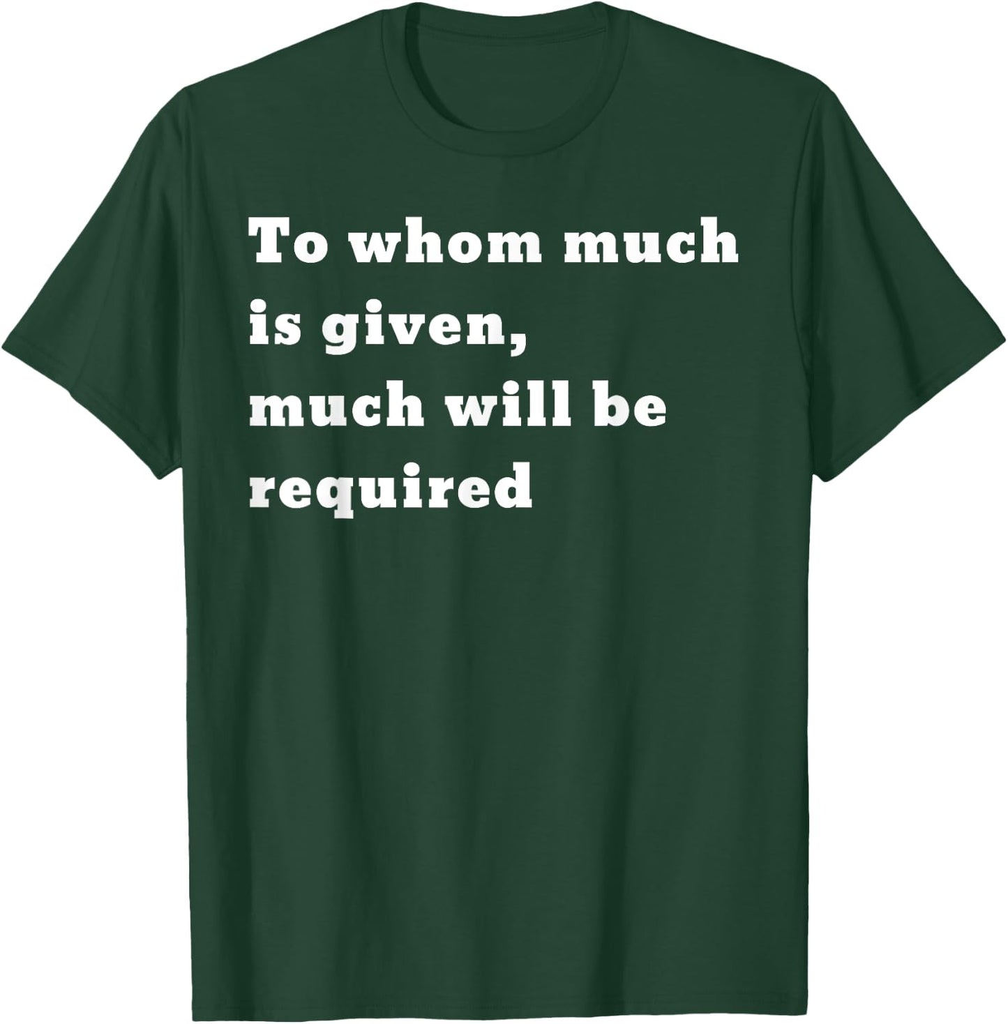To whom much is given, much will be required. Luke 12:48 T-Shirt - T-Shirt | Forest