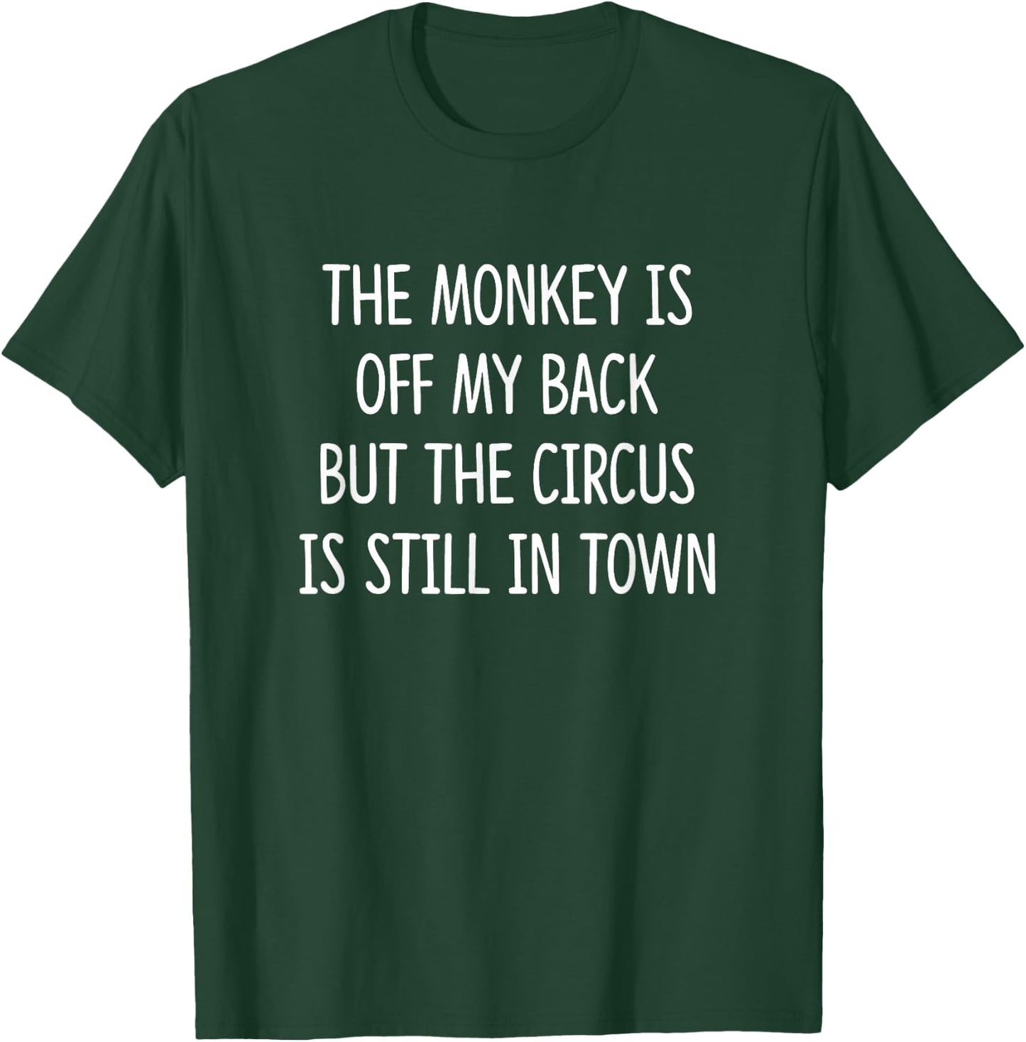 The Monkey Is Off My Back But The Circus Is Still In Town T-Shirt - T-Shirt | Forest