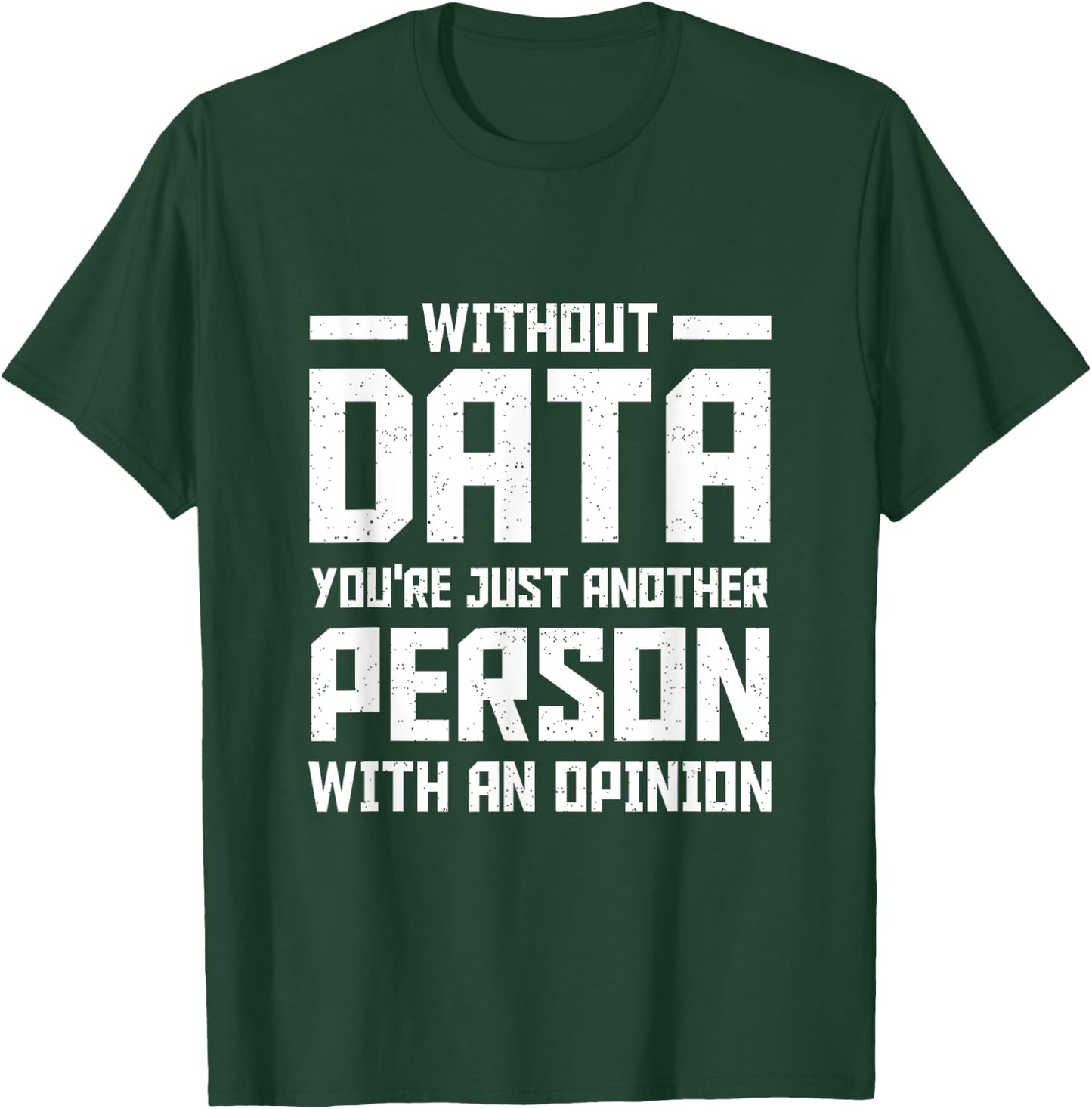 Without Data You're Just Another Person With an Opinion T-Shirt - T-Shirt | Forest