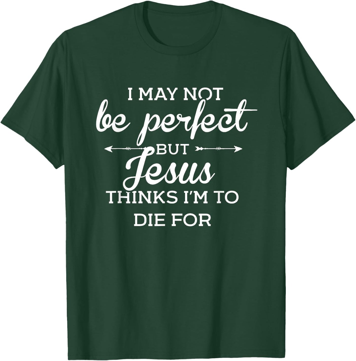 I May Not Be Perfect But Jesus Thinks Im To Die For T-Shirt - T-Shirt | Forest