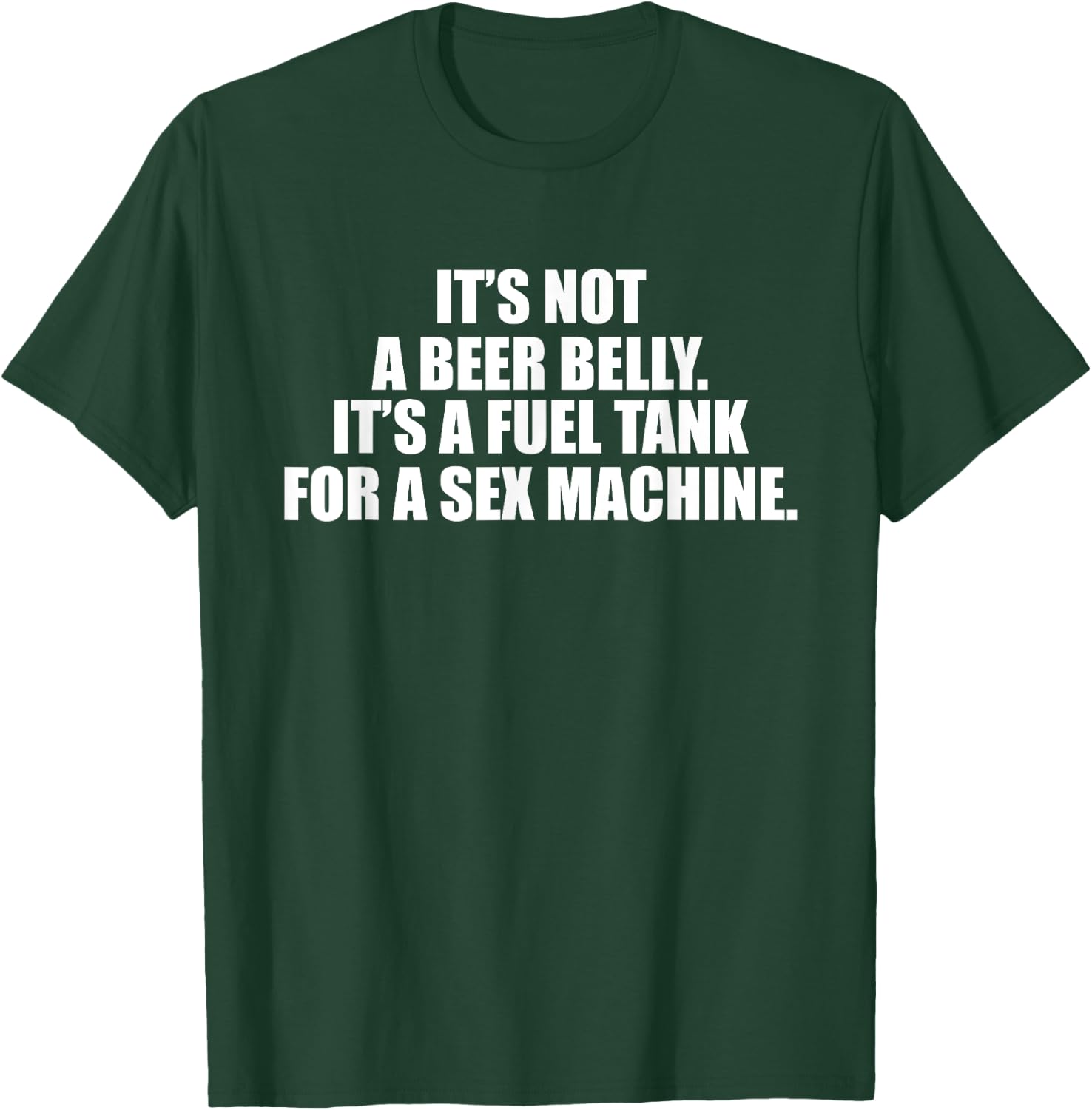 It's Not A Beer Belly It's A Fuel Tank For A Sex Machine T-Shirt - T-Shirt | Forest