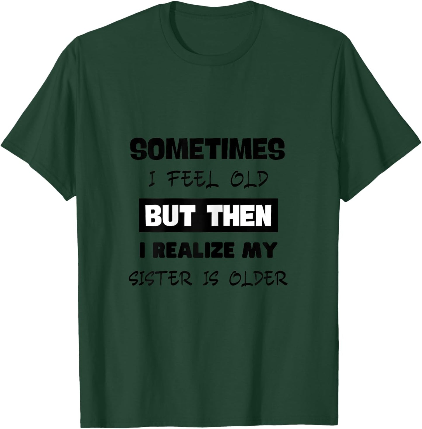 Sometimes I Feel Old but Then I Realize My Sister Is Older T-Shirt - T-Shirt | Forest