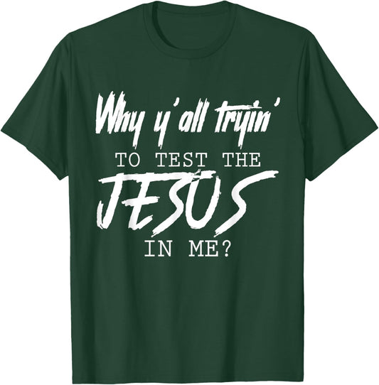 Why Y'all Tryin' To Test The Jesus In Me God Christian Gifts T-Shirt - T-Shirt | Forest