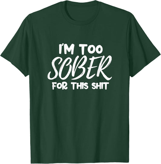 Alcohol Drinking Party Funny I'm Too Sober For This Shit T-Shirt - T-Shirt | Forest