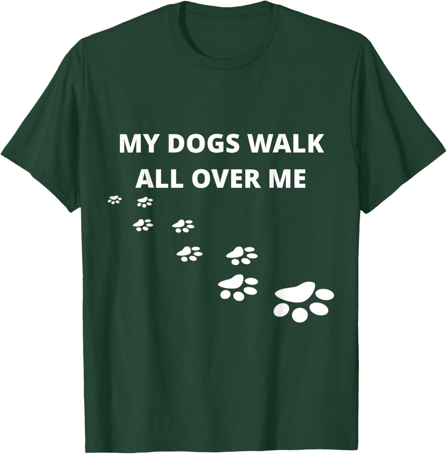 My Dogs Walk All Over Me T-Shirt - T-Shirt | Forest