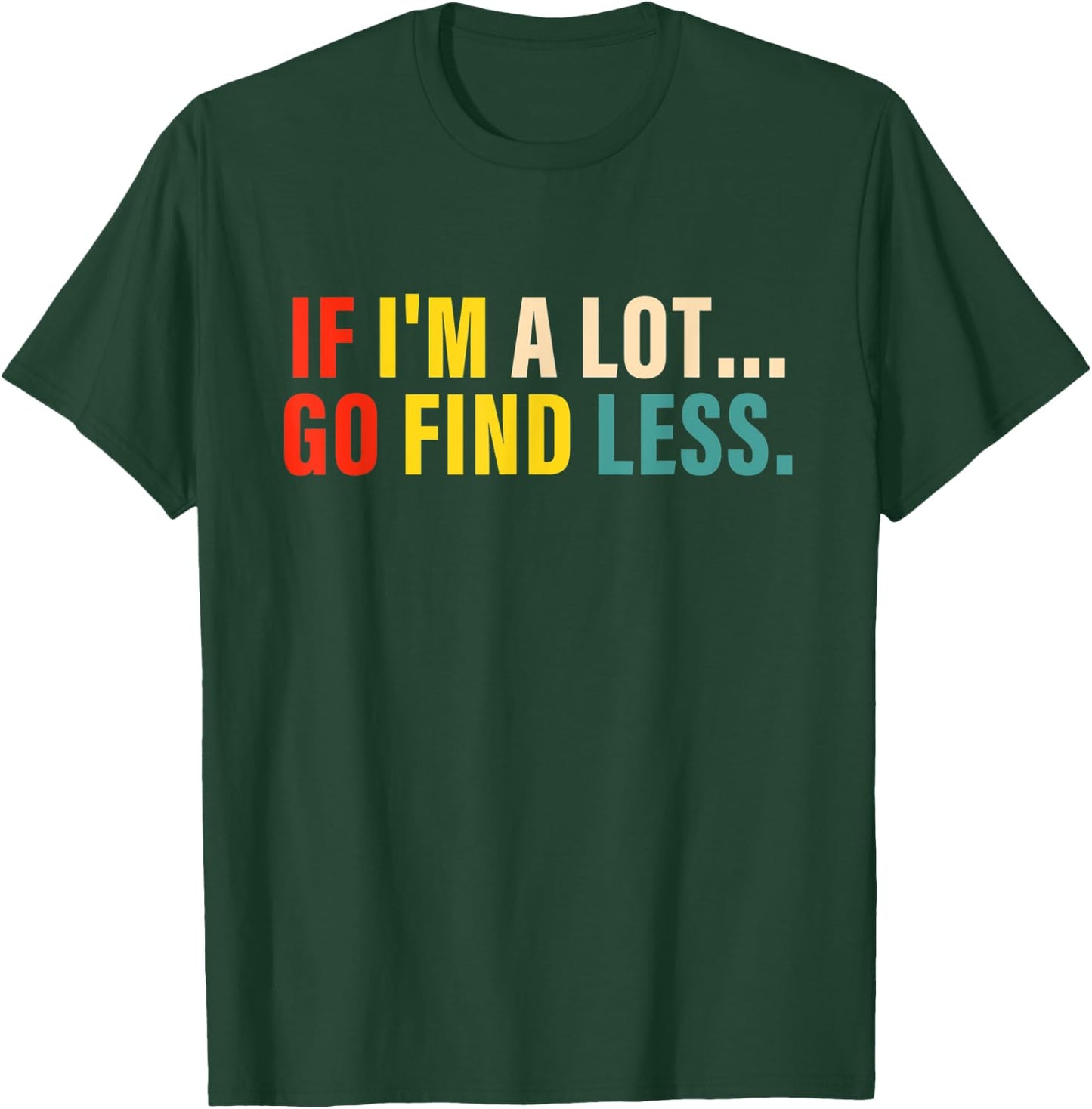 If I'm A Lot Go Find Less Apparel T-Shirt - T-Shirt | Forest