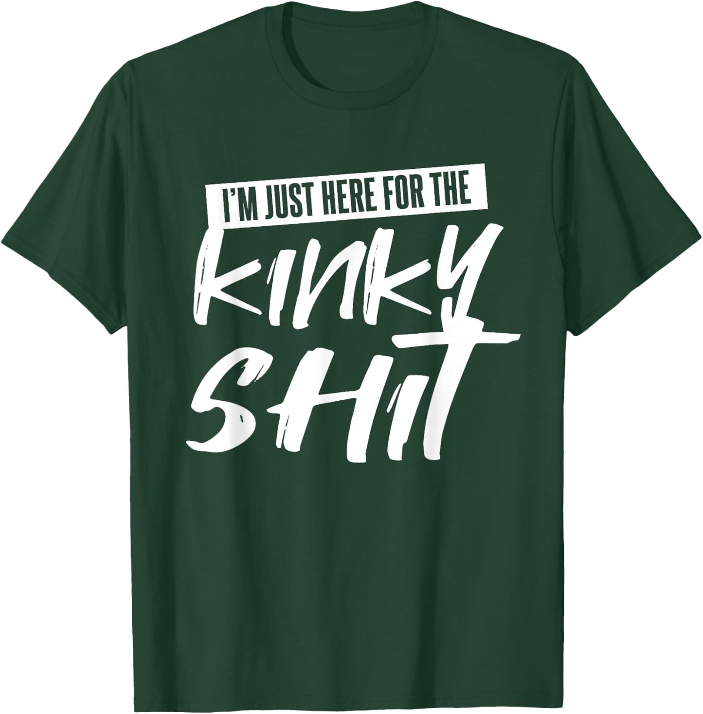 Just Here For The Kinky Shit Funny Bedroom Sex Party Gift T-Shirt - T-Shirt | Forest