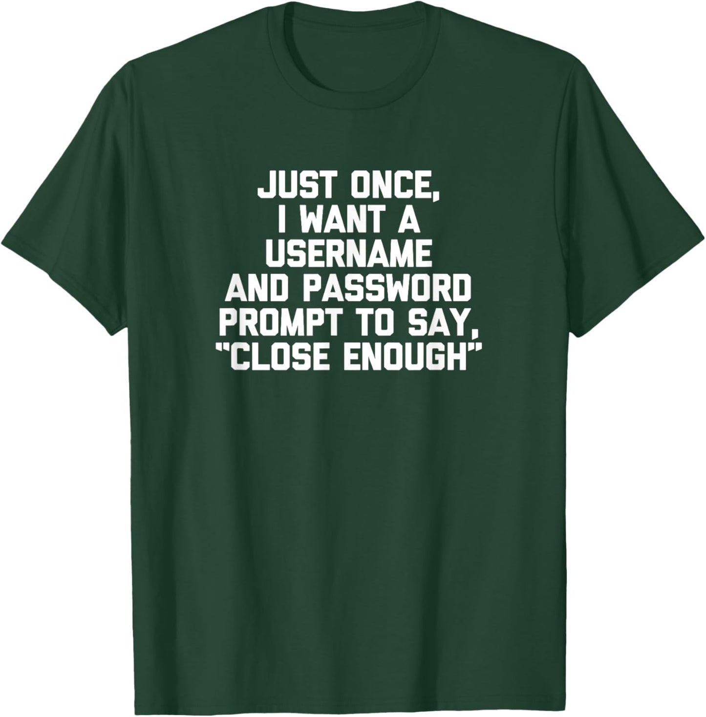 I Want A Username & Password Prompt To Say "Close Enough" T-Shirt - T-Shirt | Forest