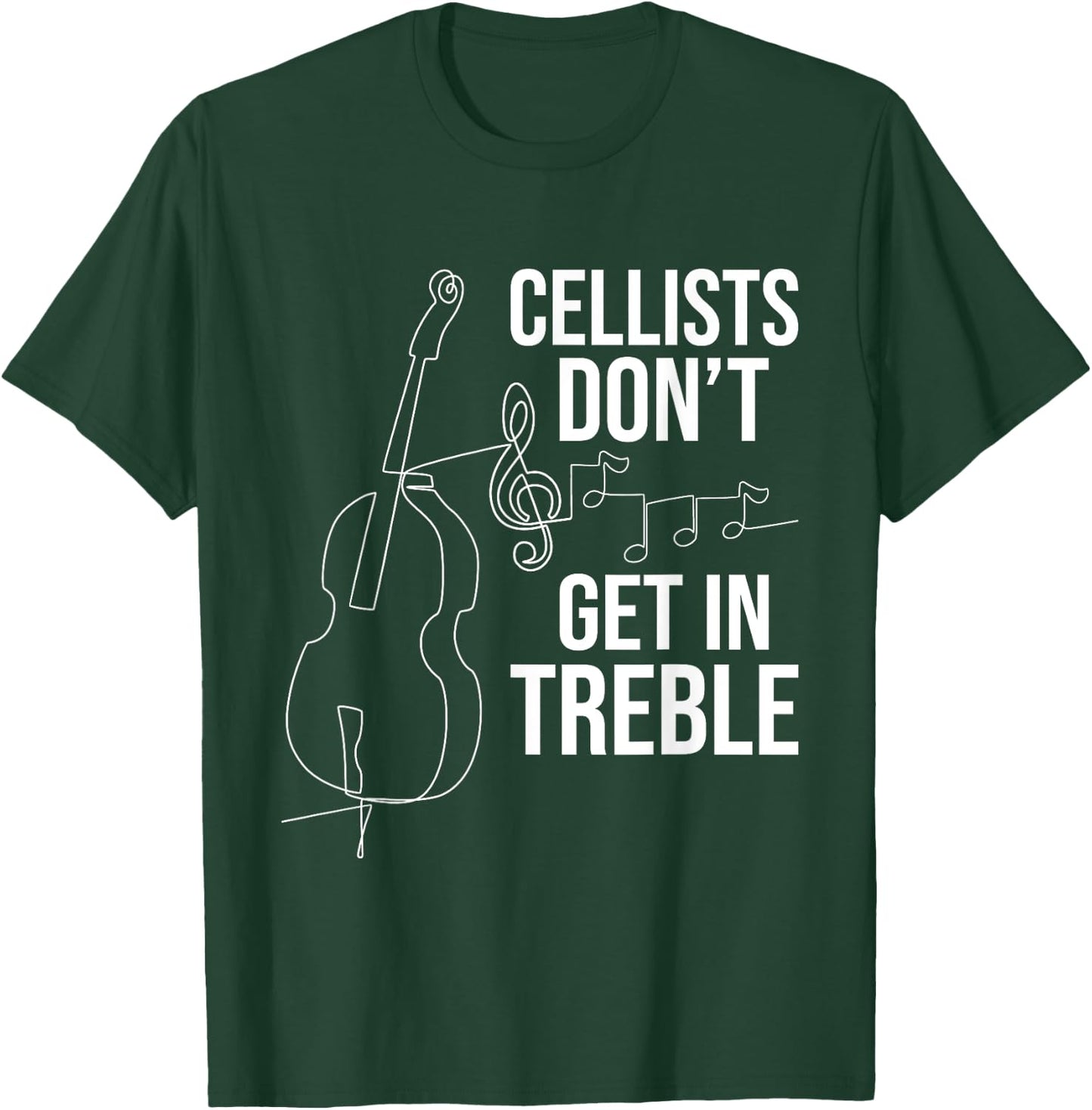 Cellists Don't Get In Treble - Cello Player Classical Music T-Shirt - T-Shirt | Forest