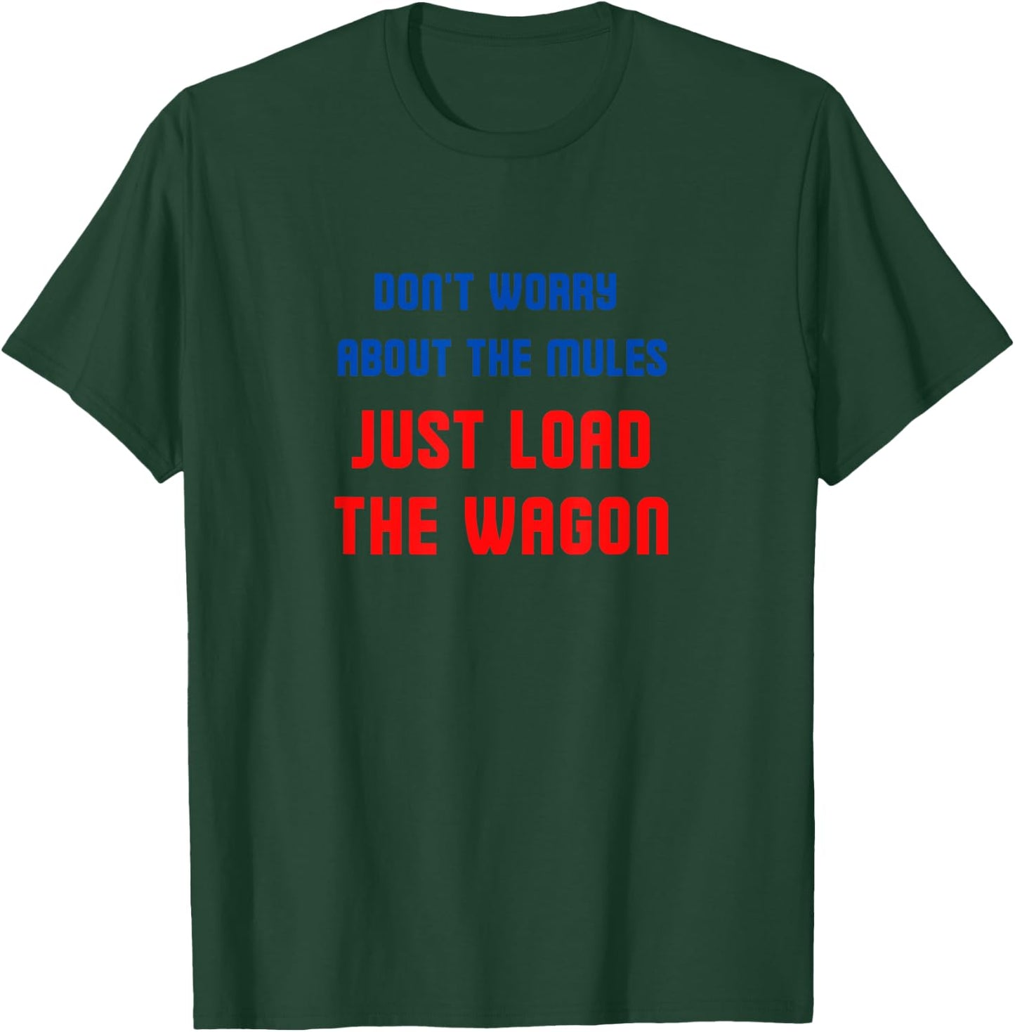 Don't worry about the mules, just load the wagon T-Shirt - T-Shirt | Forest
