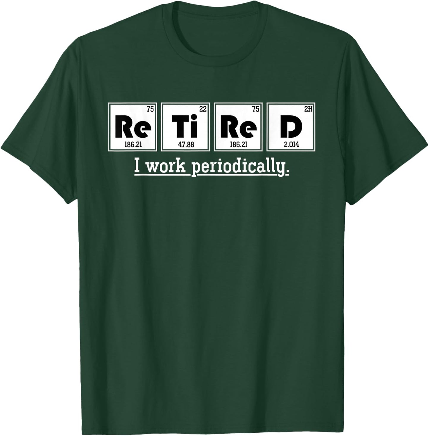 Retired Gift I Work Periodically Chemistry T-Shirt - T-Shirt | Forest