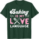 Bake Baking Baking Is My Love Language T-Shirt - T-Shirt | Forest