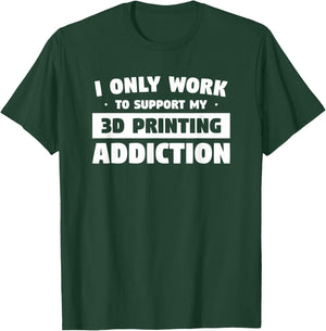 I Only Work to Support My 3D Printing Addiction T-Shirt - T-Shirt | Forest