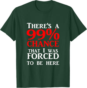 There's a 99% Chance That I was forced to be here T-Shirt - T-Shirt | Forest