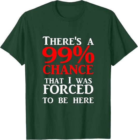 There's a 99% Chance That I was forced to be here T-Shirt - T-Shirt | Forest