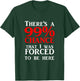 There's a 99% Chance That I was forced to be here T-Shirt - T-Shirt | Forest