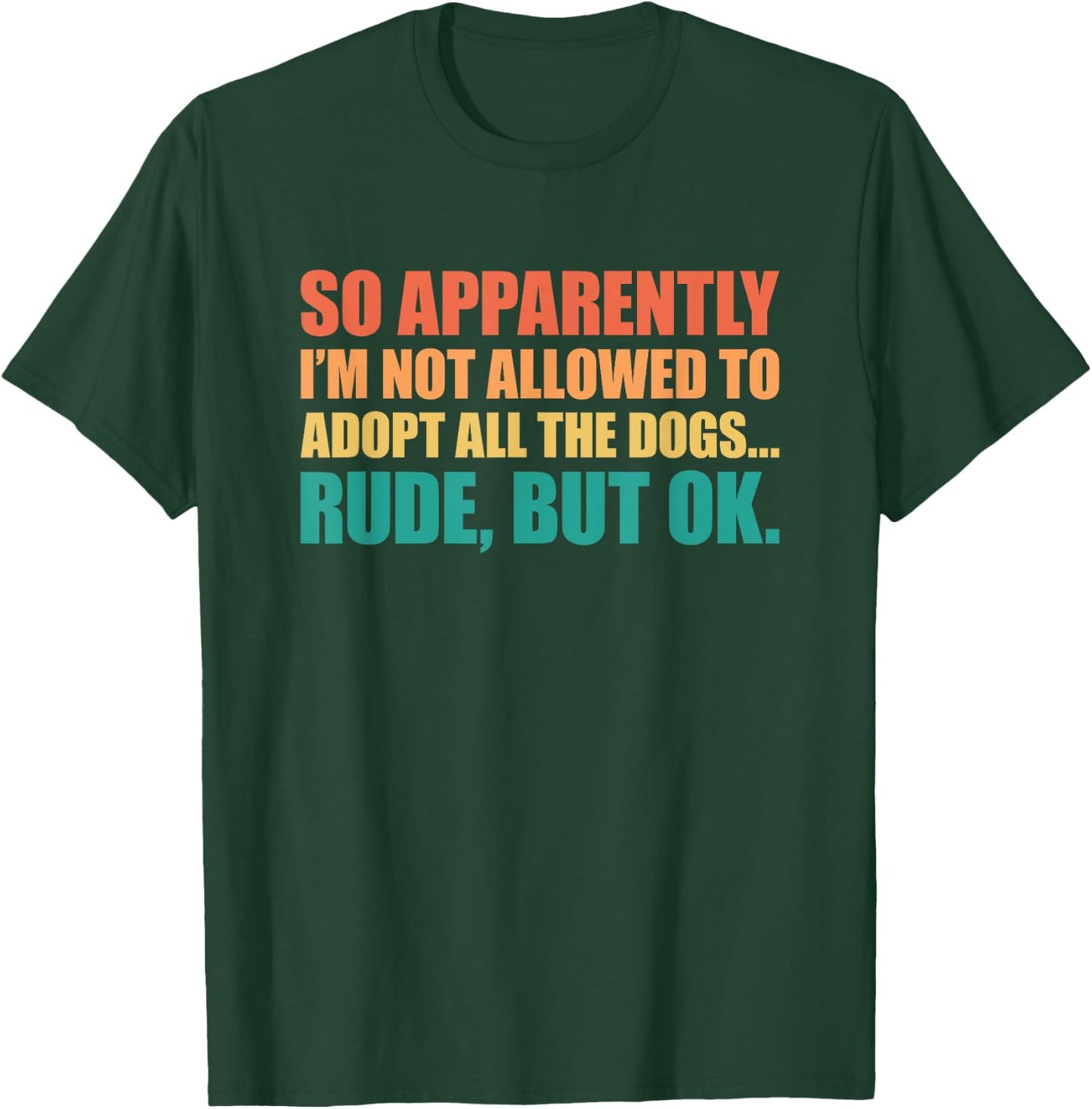 So Apparently I'm Not Allowed To Adopt All The Dogs T-Shirt - T-Shirt | Forest