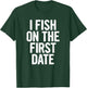 I Fish On The First Date T-Shirt - T-Shirt | Forest