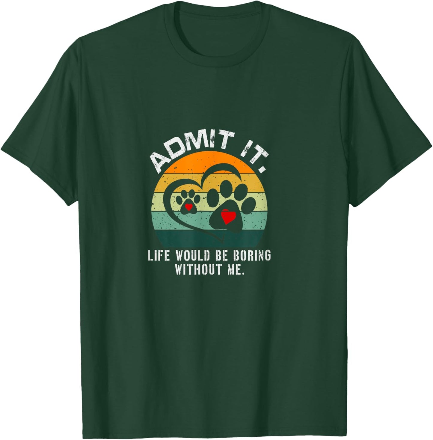 Admit It Life Would Be Boring Without Me Funny Pet Dog Lover T-Shirt - T-Shirt | Forest