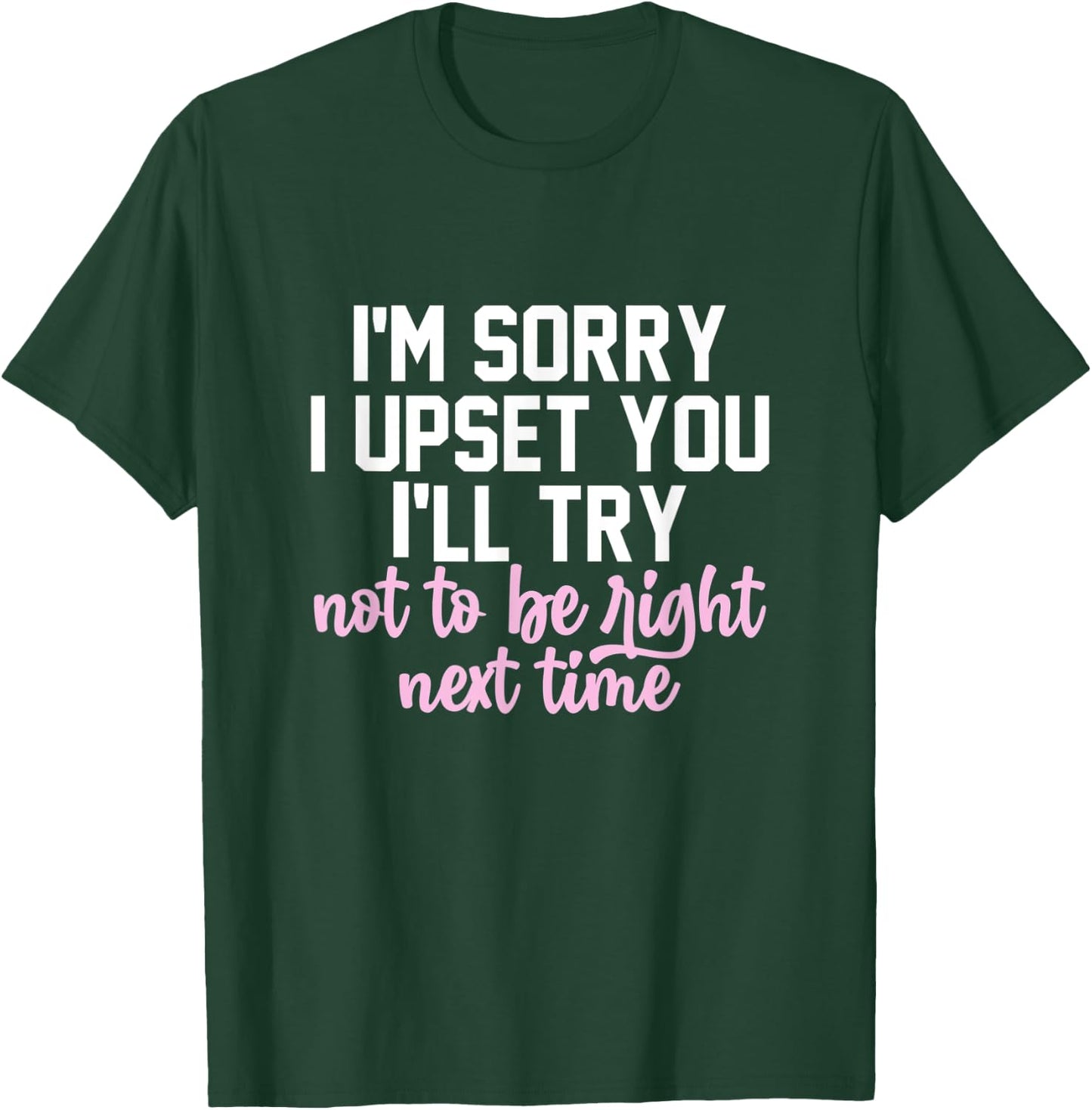 I'm Sorry I Upset You I'll Try Not To Be Right Next Time T-Shirt - T-Shirt | Forest