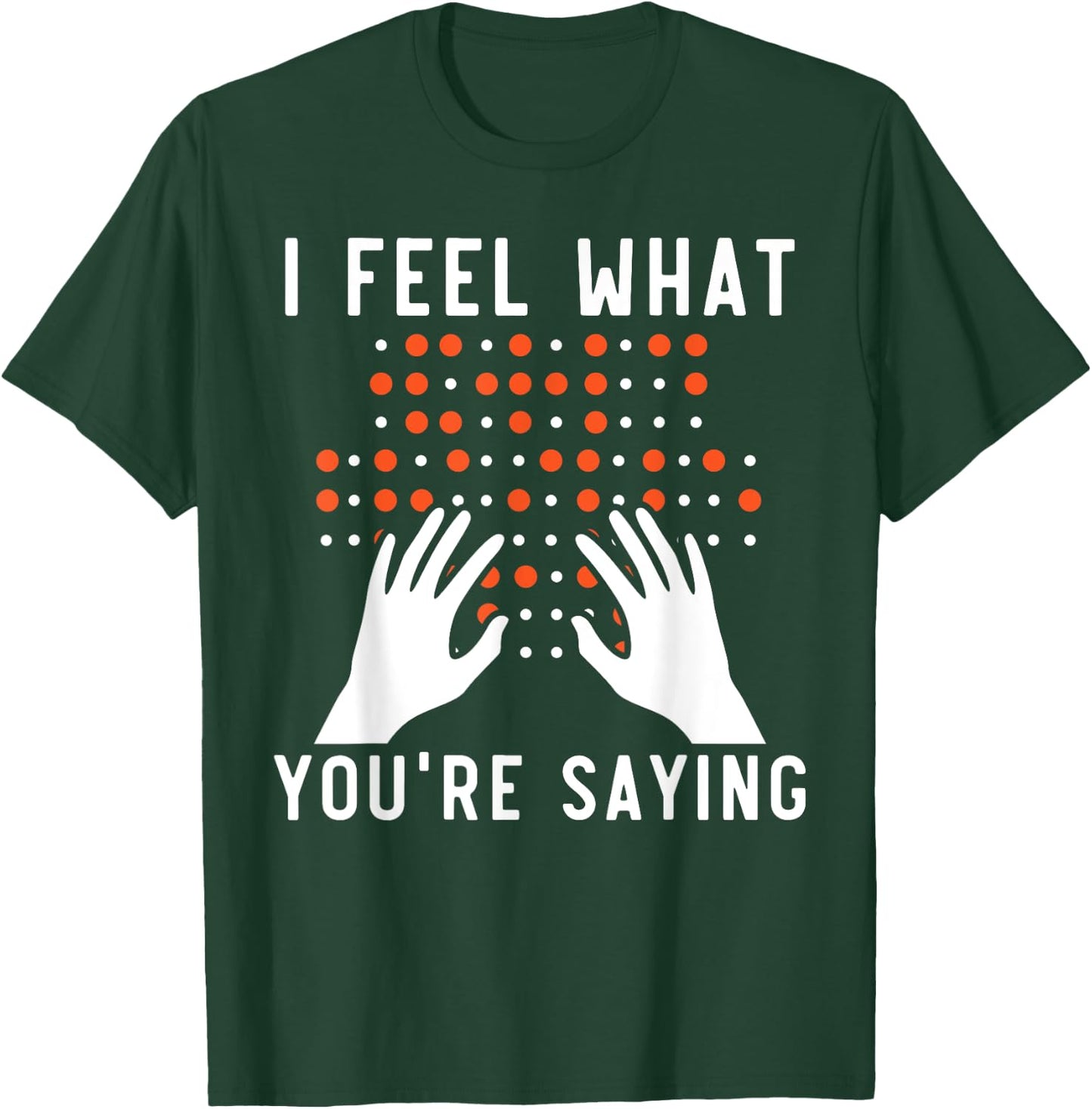 I Feel What You're Saying Braille Blind Awareness Vision T-Shirt - T-Shirt | Forest