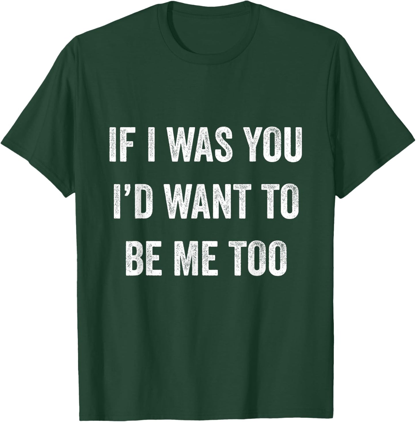 If I Was You I'd Want To Be Me Too Funny Sarcasm Men Women T-Shirt - T-Shirt | Forest
