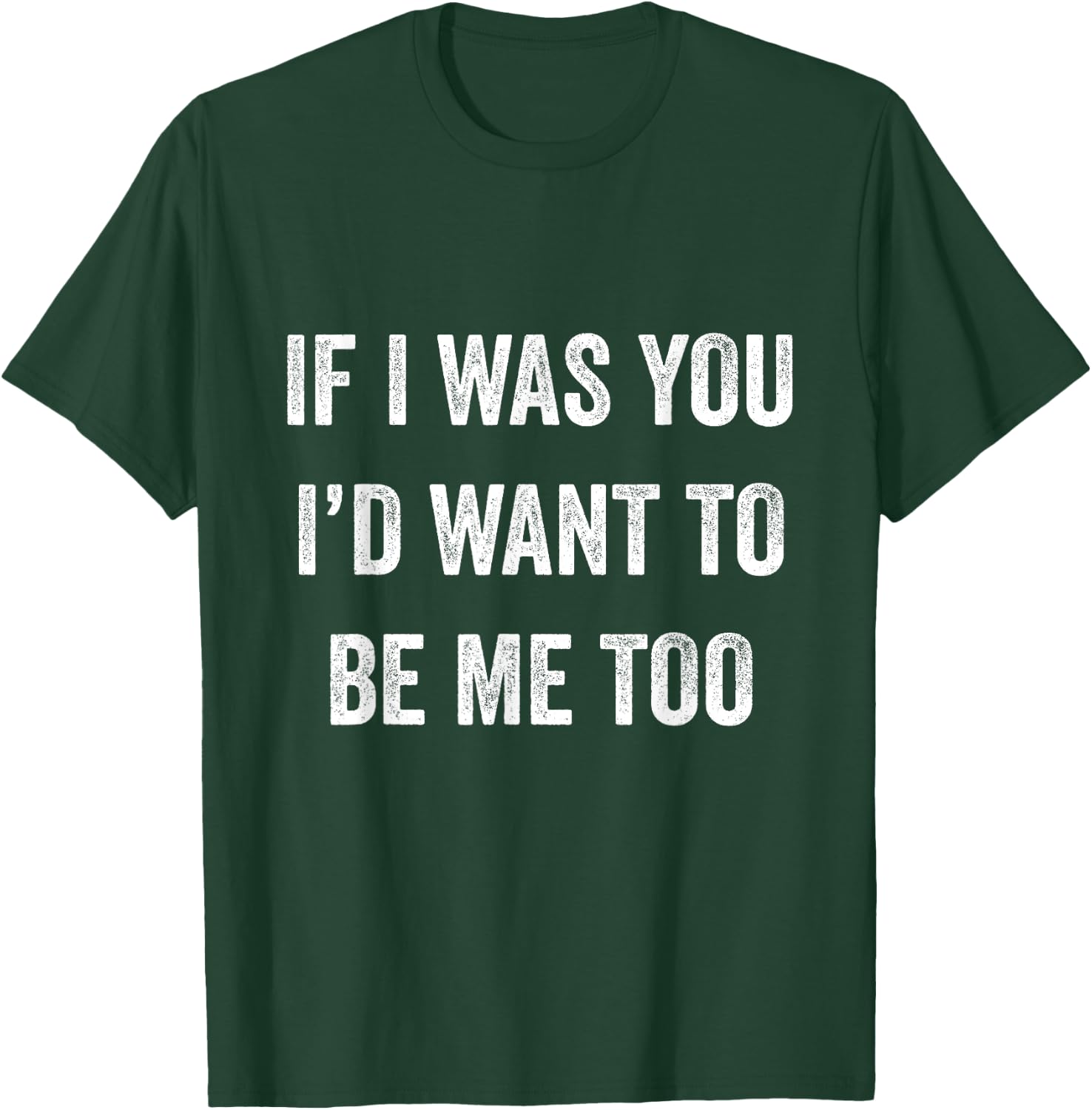 If I Was You I'd Want To Be Me Too Funny Sarcasm Men Women T-Shirt - T-Shirt | Forest