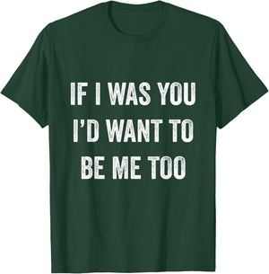 If I Was You I'd Want To Be Me Too Funny Sarcasm Men Women T-Shirt - T-Shirt | Forest