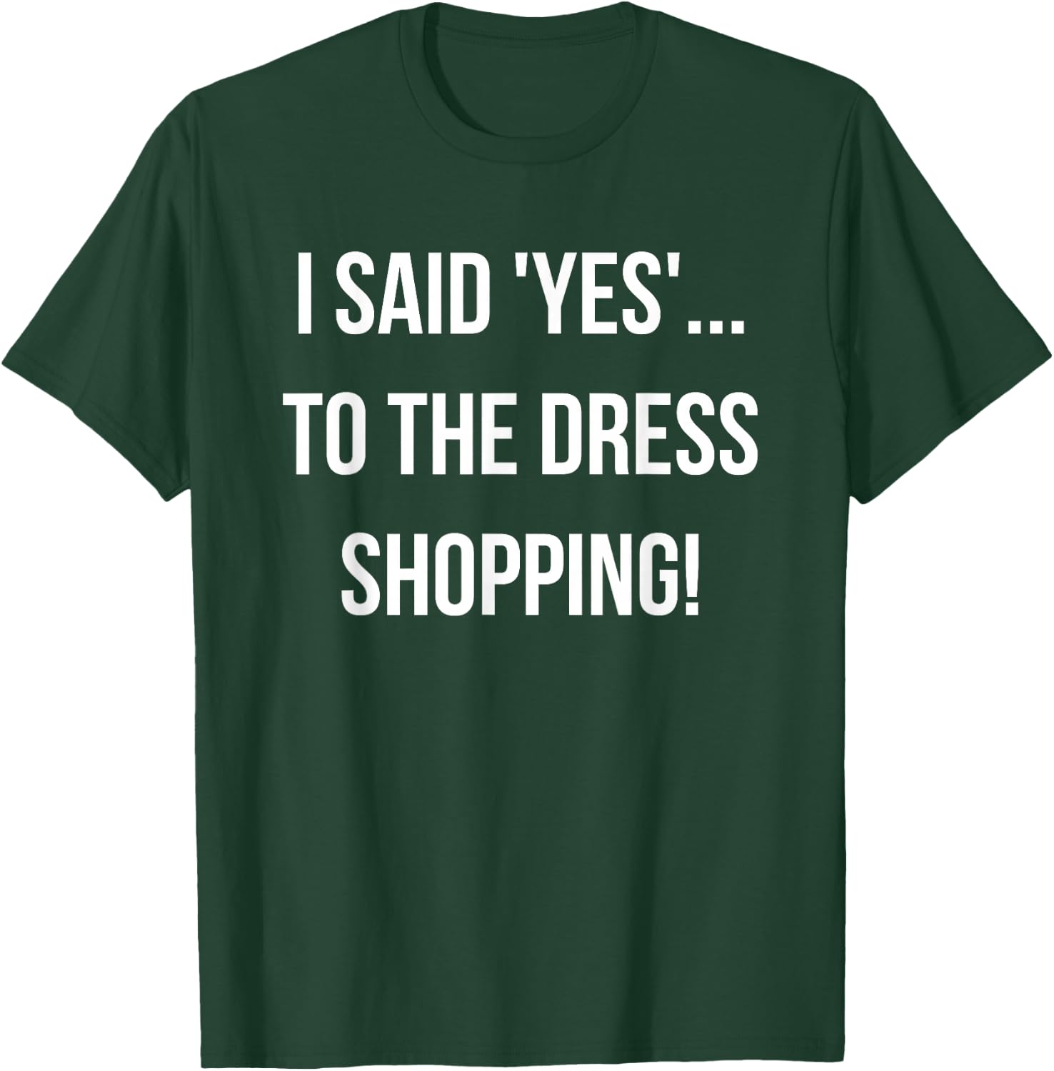I Said 'Yes'... to the Dress Shopping! Funny Engagement T-Shirt - T-Shirt | Forest