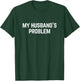 My Husband's Problem Marriage Wife Husband T-Shirt - T-Shirt | Forest