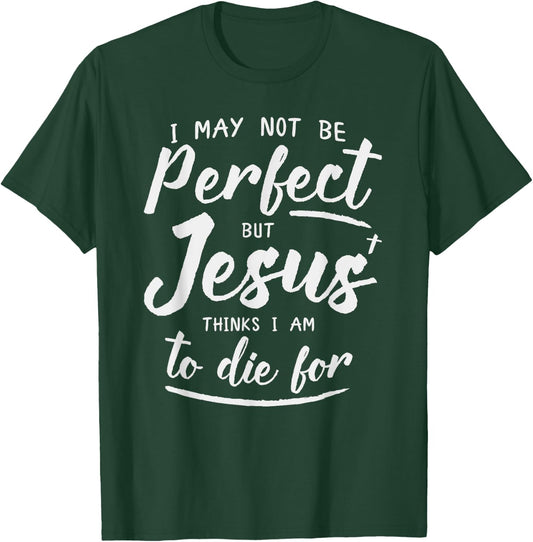 I May Not Be Perfect But Jesus Thinks Im to Die For Shirt T-Shirt - T-Shirt | Forest