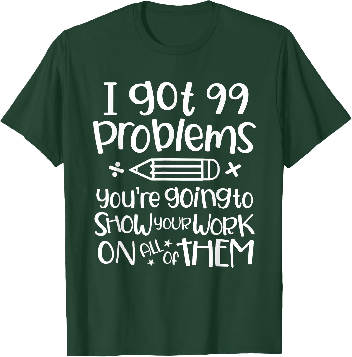 I Got 99 Problems Show Your Work Funny Math Science Teacher T-Shirt - T-Shirt | Forest