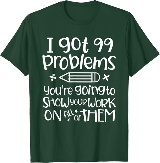 I Got 99 Problems Show Your Work Funny Math Science Teacher T-Shirt - T-Shirt | Forest