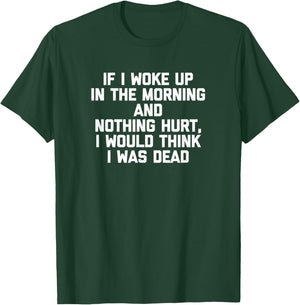 If I Woke Up & Nothing Hurt, I Would Think I Was Dead -Funny T-Shirt - T-Shirt | Forest