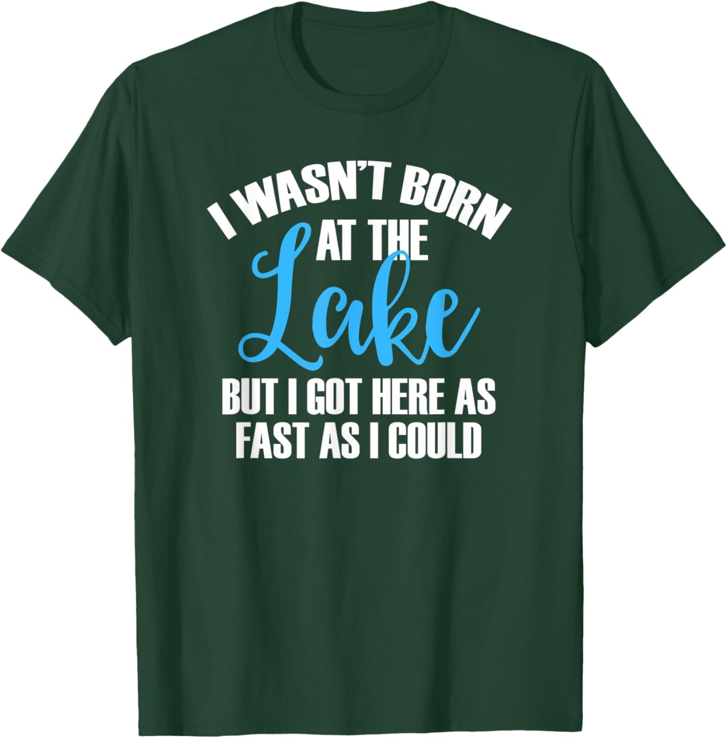 I Wasn't Born At The Lake But I Got There As Fast As I Could T-Shirt - T-Shirt | Forest