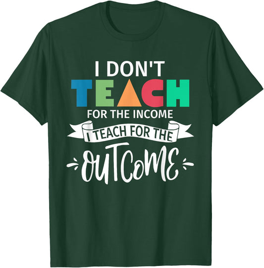 I Don't Teach For The Income I Teach For The Outcome Teacher Women T-Shirt - T-Shirt | Forest