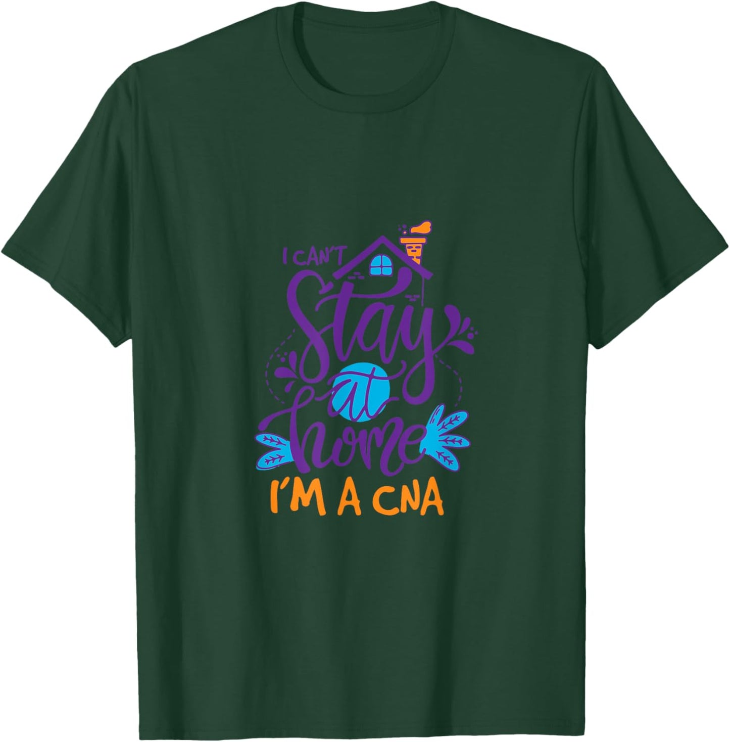 I Can Not Stay Home Nurse CNA Nursing Profession Proud T-Shirt - T-Shirt | Forest