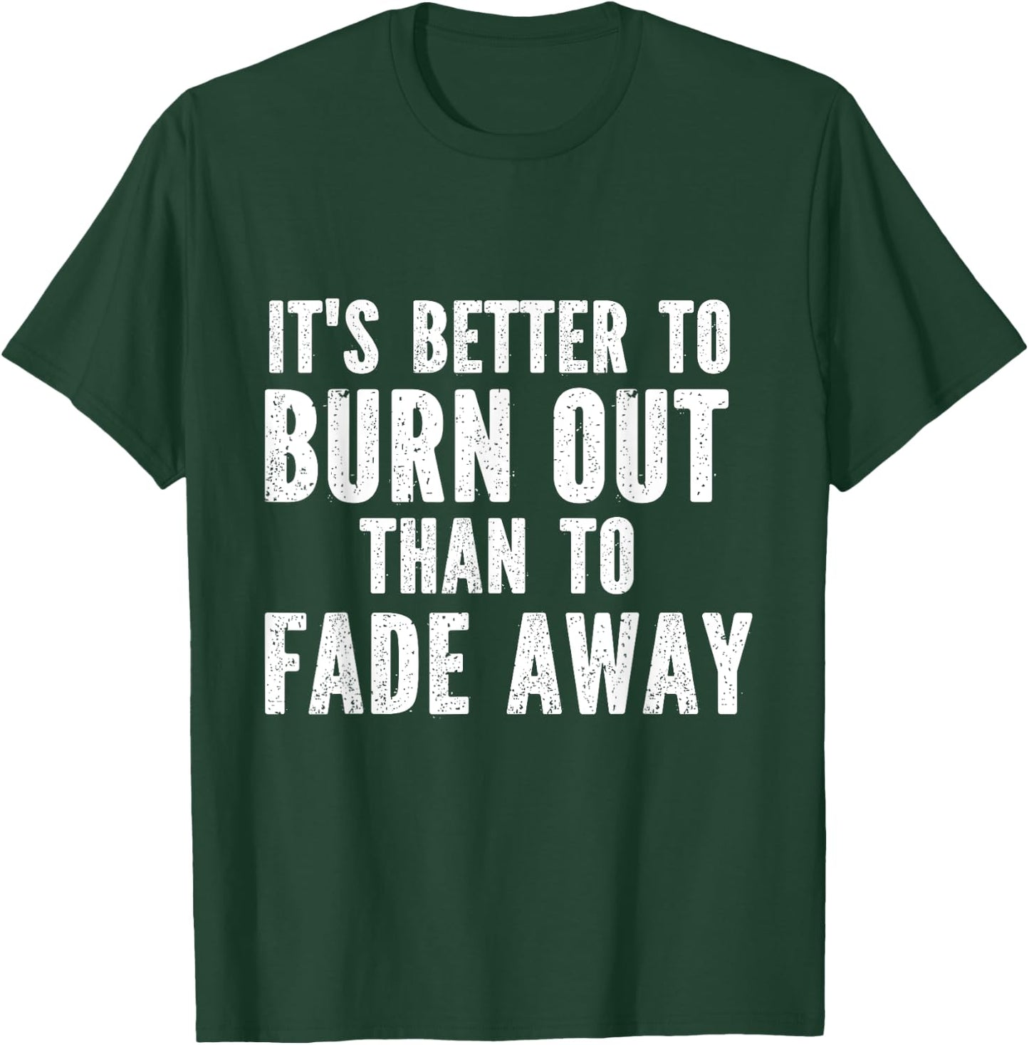It's Better To Burn Out Than Fade Away T-Shirt - T-Shirt | Forest