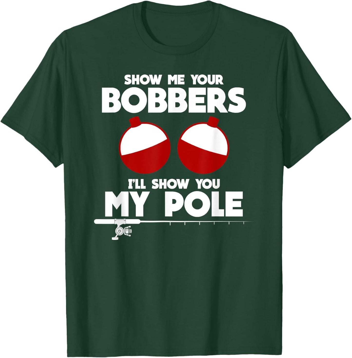 Show Me Your Bobbers and I'll Show You My Pole Fishing Gift T-Shirt - T-Shirt | Forest