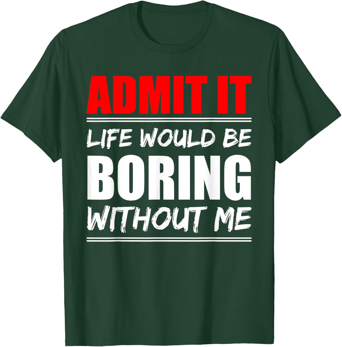 Admit it Life would be boring without me - Exciting Person T-Shirt - T-Shirt | Forest