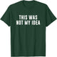 This Was Not My Idea T-Shirt - T-Shirt | Forest