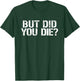 But Did You Die? Workout Fitness Military But Did You Die T-Shirt - T-Shirt | Forest