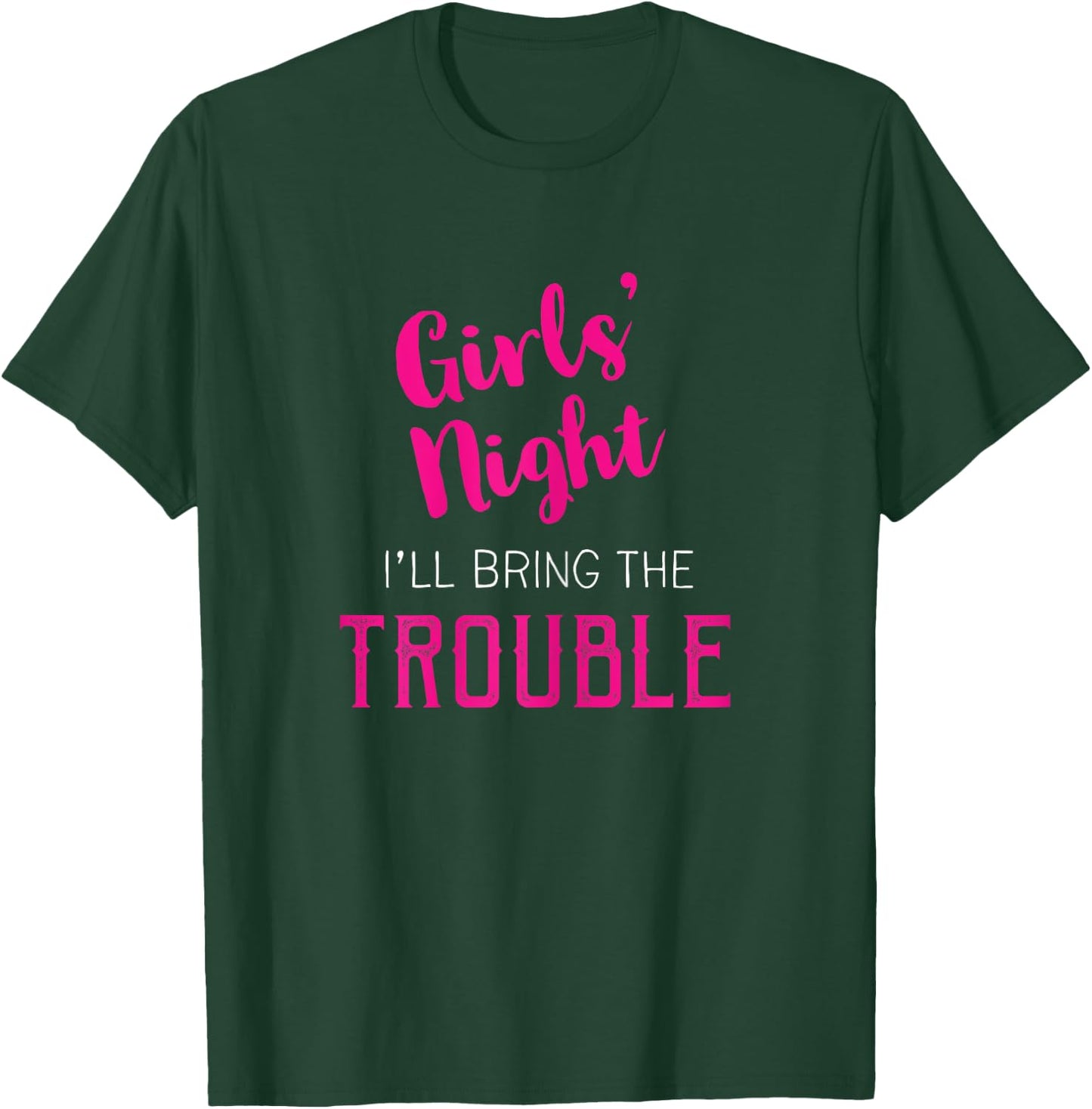 Girls Night Out - I'll Bring The Trouble T-Shirt - T-Shirt | Forest