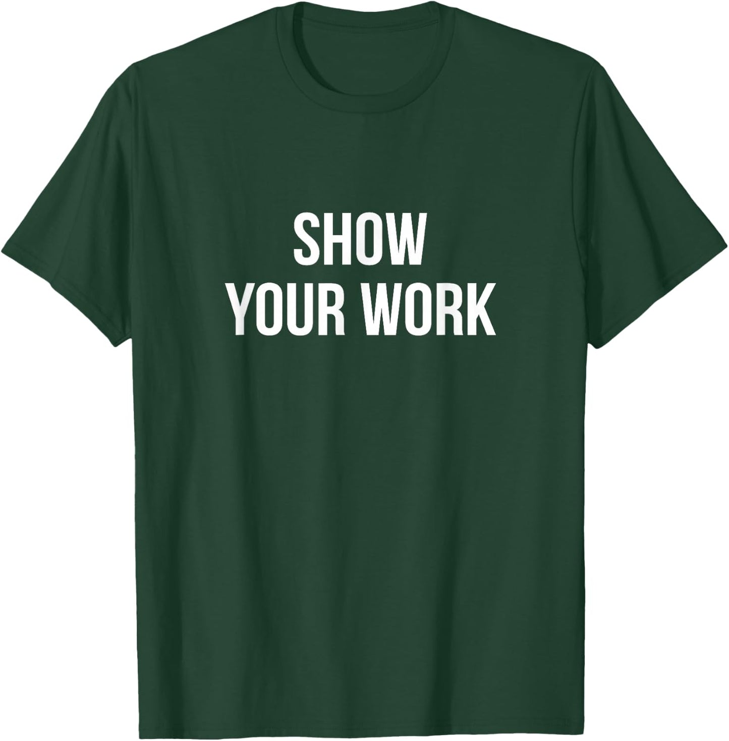 Show Your Work T-Shirt - T-Shirt | Forest