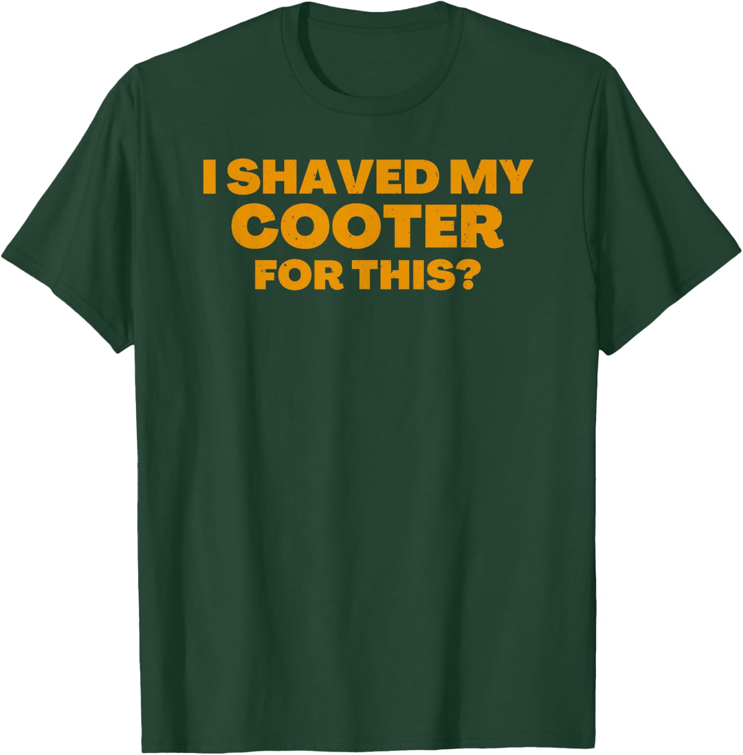I Shaved My Cooter For This Funny T-Shirt - T-Shirt | Forest